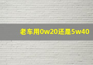 老车用0w20还是5w40