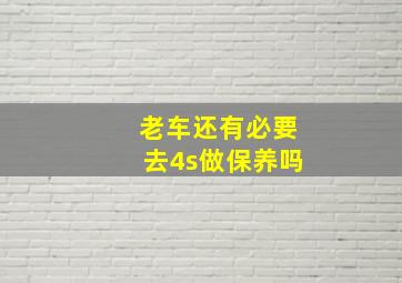 老车还有必要去4s做保养吗