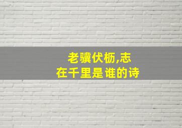 老骥伏枥,志在千里是谁的诗