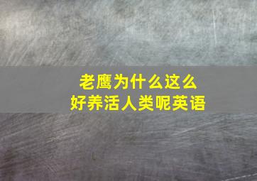 老鹰为什么这么好养活人类呢英语