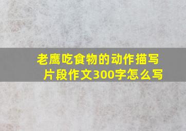 老鹰吃食物的动作描写片段作文300字怎么写