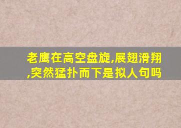 老鹰在高空盘旋,展翅滑翔,突然猛扑而下是拟人句吗