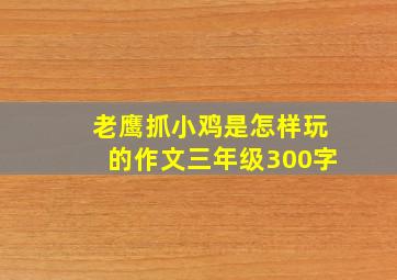 老鹰抓小鸡是怎样玩的作文三年级300字