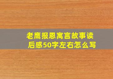 老鹰报恩寓言故事读后感50字左右怎么写