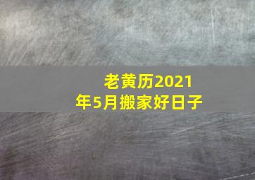 老黄历2021年5月搬家好日子