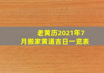 老黄历2021年7月搬家黄道吉日一览表