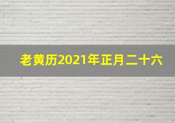 老黄历2021年正月二十六