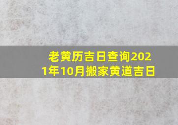 老黄历吉日查询2021年10月搬家黄道吉日