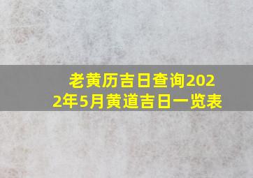 老黄历吉日查询2022年5月黄道吉日一览表