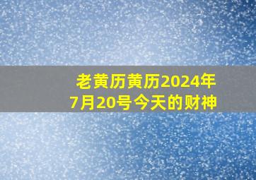 老黄历黄历2024年7月20号今天的财神