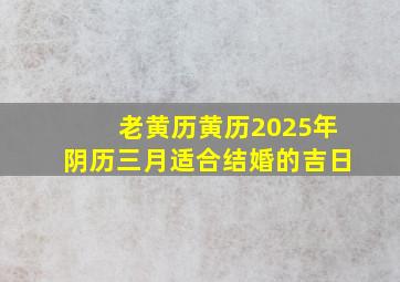 老黄历黄历2025年阴历三月适合结婚的吉日