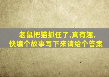 老鼠把猫抓住了,真有趣,快编个故事写下来请给个答案