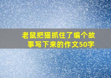 老鼠把猫抓住了编个故事写下来的作文50字