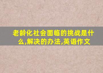 老龄化社会面临的挑战是什么,解决的办法,英语作文