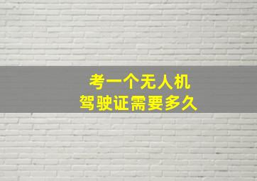 考一个无人机驾驶证需要多久