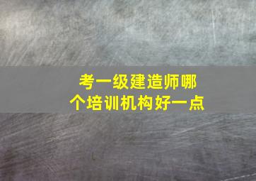 考一级建造师哪个培训机构好一点