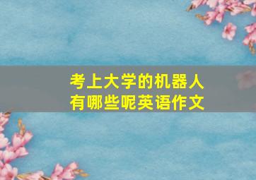 考上大学的机器人有哪些呢英语作文