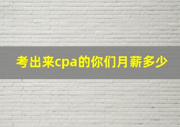 考出来cpa的你们月薪多少