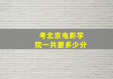 考北京电影学院一共要多少分