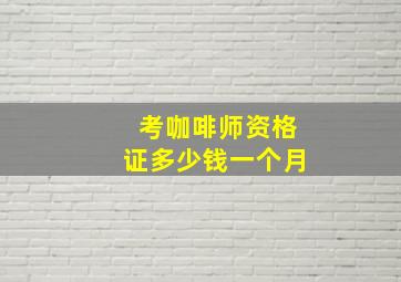 考咖啡师资格证多少钱一个月