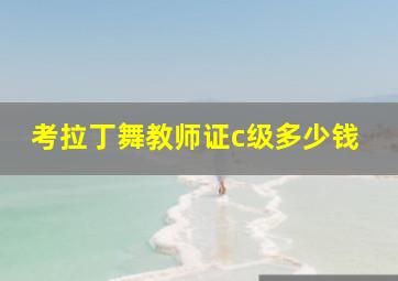 考拉丁舞教师证c级多少钱