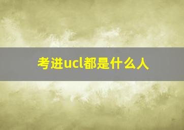 考进ucl都是什么人