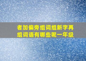 者加偏旁组词组新字再组词语有哪些呢一年级