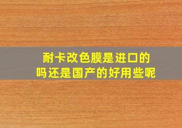 耐卡改色膜是进口的吗还是国产的好用些呢