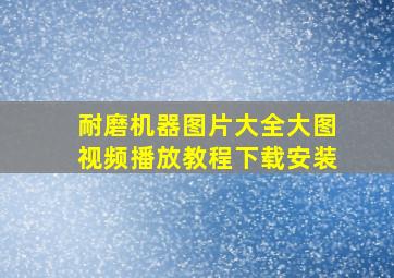 耐磨机器图片大全大图视频播放教程下载安装