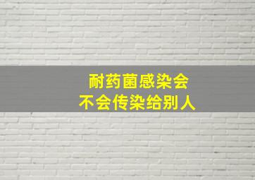 耐药菌感染会不会传染给别人