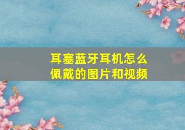 耳塞蓝牙耳机怎么佩戴的图片和视频