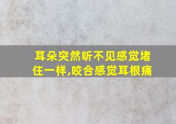 耳朵突然听不见感觉堵住一样,咬合感觉耳根痛