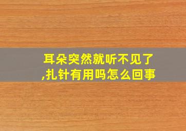 耳朵突然就听不见了,扎针有用吗怎么回事