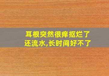 耳根突然很痒抠烂了还流水,长时间好不了