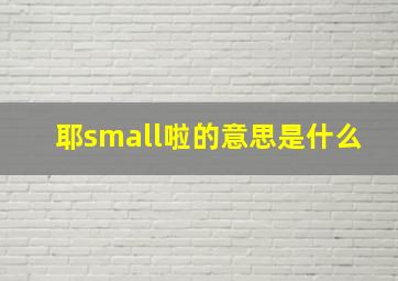 耶small啦的意思是什么