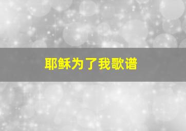 耶稣为了我歌谱