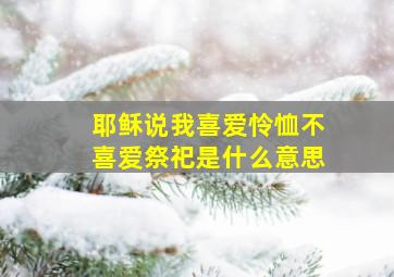 耶稣说我喜爱怜恤不喜爱祭祀是什么意思