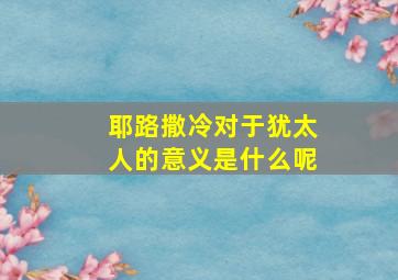 耶路撒冷对于犹太人的意义是什么呢