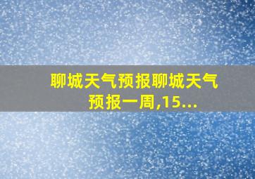 聊城天气预报聊城天气预报一周,15...