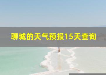 聊城的天气预报15天查询