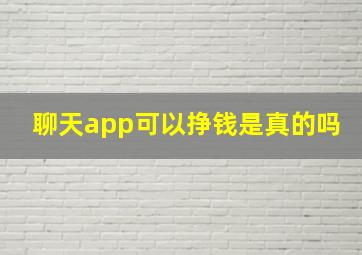 聊天app可以挣钱是真的吗