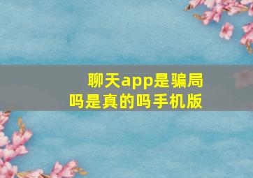 聊天app是骗局吗是真的吗手机版