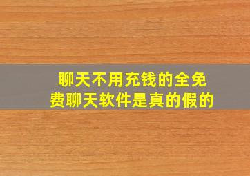 聊天不用充钱的全免费聊天软件是真的假的