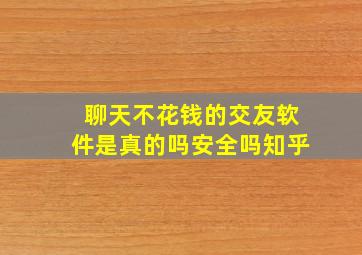 聊天不花钱的交友软件是真的吗安全吗知乎