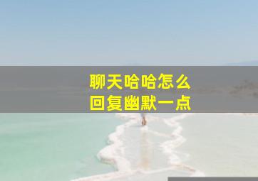 聊天哈哈怎么回复幽默一点