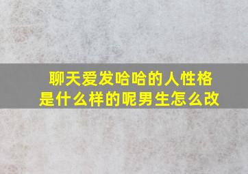 聊天爱发哈哈的人性格是什么样的呢男生怎么改