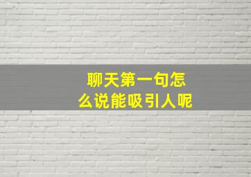 聊天第一句怎么说能吸引人呢