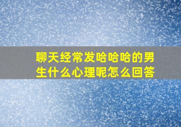 聊天经常发哈哈哈的男生什么心理呢怎么回答