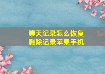 聊天记录怎么恢复删除记录苹果手机