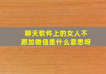 聊天软件上的女人不愿加微信是什么意思呀